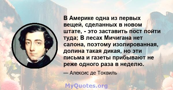 В Америке одна из первых вещей, сделанных в новом штате, - это заставить пост пойти туда; В лесах Мичигана нет салона, поэтому изолированная, долина такая дикая, но эти письма и газеты прибывают не реже одного раза в