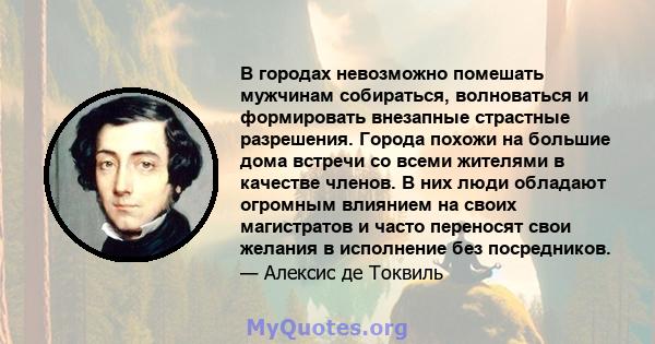 В городах невозможно помешать мужчинам собираться, волноваться и формировать внезапные страстные разрешения. Города похожи на большие дома встречи со всеми жителями в качестве членов. В них люди обладают огромным