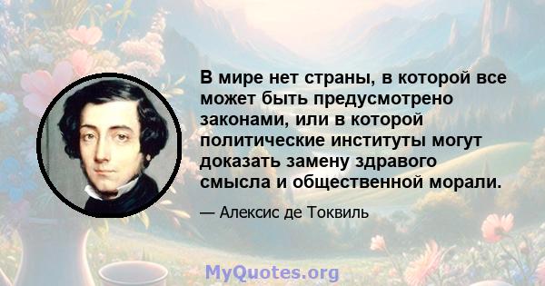 В мире нет страны, в которой все может быть предусмотрено законами, или в которой политические институты могут доказать замену здравого смысла и общественной морали.