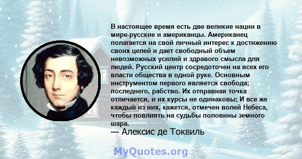 В настоящее время есть две великие нации в мире-русские и американцы. Американец полагается на свой личный интерес к достижению своих целей и дает свободный объем невозможных усилий и здравого смысла для людей. Русский