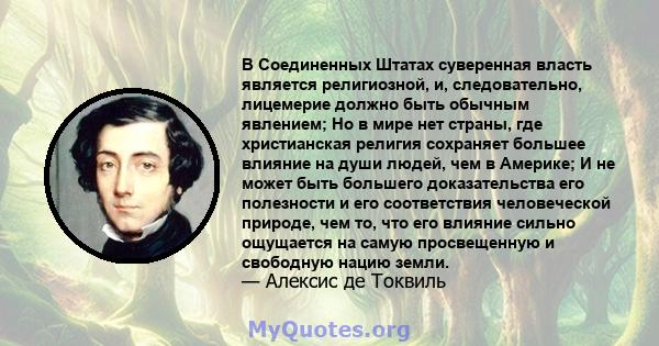 В Соединенных Штатах суверенная власть является религиозной, и, следовательно, лицемерие должно быть обычным явлением; Но в мире нет страны, где христианская религия сохраняет большее влияние на души людей, чем в