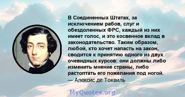 В Соединенных Штатах, за исключением рабов, слуг и обездоленных ФРС, каждый из них имеет голос, и это косвенное вклад в законодательство. Таким образом, любой, кто хочет напасть на закон, сводится к принятию одного из