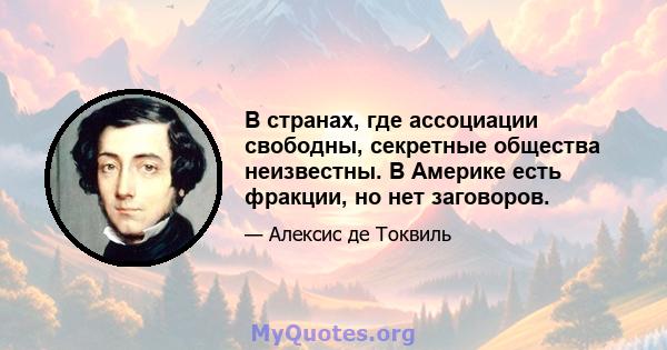 В странах, где ассоциации свободны, секретные общества неизвестны. В Америке есть фракции, но нет заговоров.