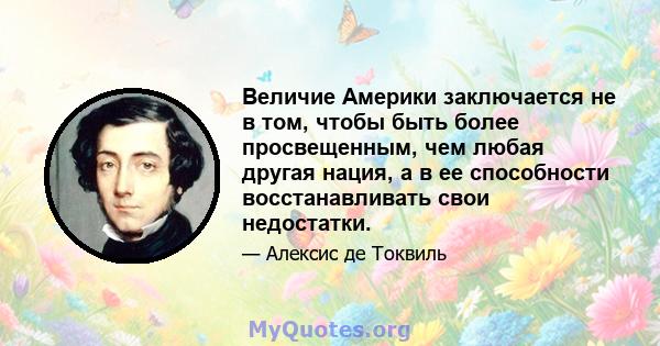 Величие Америки заключается не в том, чтобы быть более просвещенным, чем любая другая нация, а в ее способности восстанавливать свои недостатки.