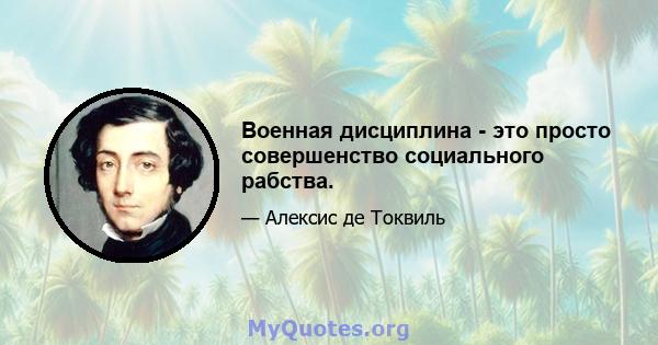 Военная дисциплина - это просто совершенство социального рабства.