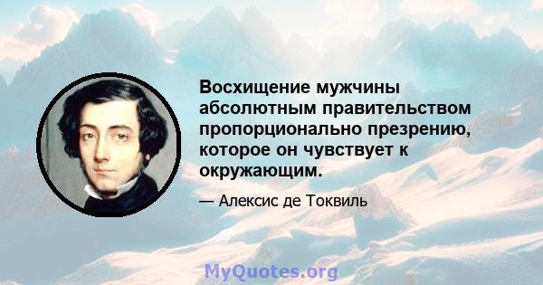 Восхищение мужчины абсолютным правительством пропорционально презрению, которое он чувствует к окружающим.