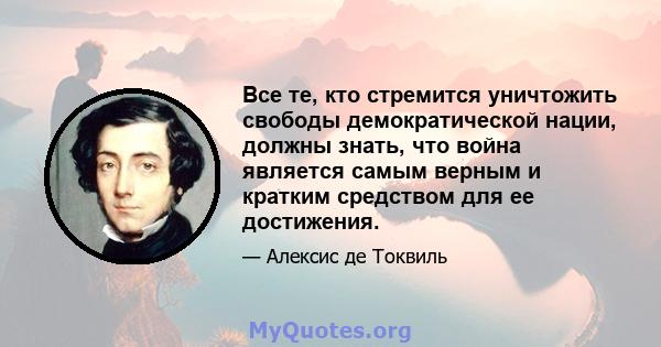 Все те, кто стремится уничтожить свободы демократической нации, должны знать, что война является самым верным и кратким средством для ее достижения.