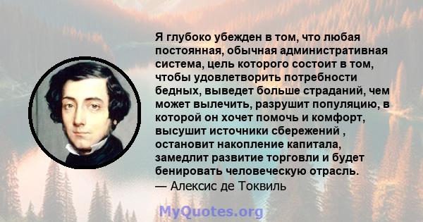 Я глубоко убежден в том, что любая постоянная, обычная административная система, цель которого состоит в том, чтобы удовлетворить потребности бедных, выведет больше страданий, чем может вылечить, разрушит популяцию, в