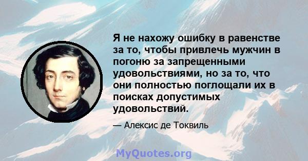 Я не нахожу ошибку в равенстве за то, чтобы привлечь мужчин в погоню за запрещенными удовольствиями, но за то, что они полностью поглощали их в поисках допустимых удовольствий.