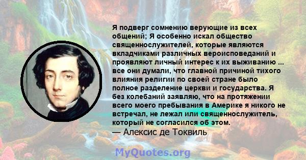 Я подверг сомнению верующие из всех общений; Я особенно искал общество священнослужителей, которые являются вкладчиками различных вероисповеданий и проявляют личный интерес к их выживанию ... все они думали, что главной 