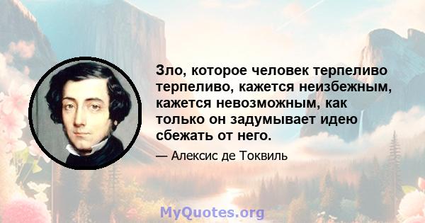 Зло, которое человек терпеливо терпеливо, кажется неизбежным, кажется невозможным, как только он задумывает идею сбежать от него.