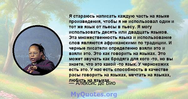 Я стараюсь написать каждую часть на языке произведения, чтобы я не использовал один и тот же язык от пьесы в пьесу. Я могу использовать десять или двадцать языков. Эта множественность языка и использование слов являются 