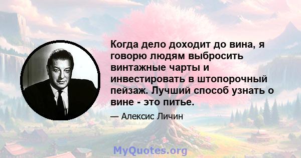 Когда дело доходит до вина, я говорю людям выбросить винтажные чарты и инвестировать в штопорочный пейзаж. Лучший способ узнать о вине - это питье.