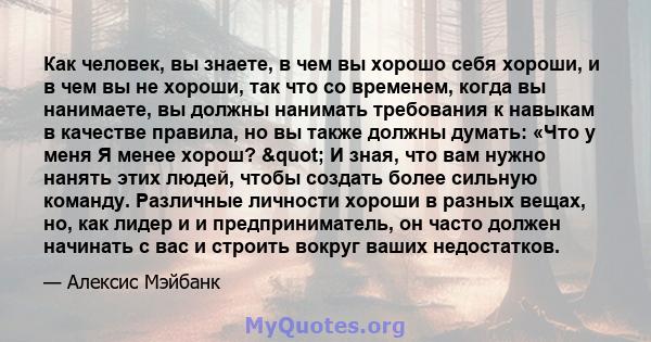 Как человек, вы знаете, в чем вы хорошо себя хороши, и в чем вы не хороши, так что со временем, когда вы нанимаете, вы должны нанимать требования к навыкам в качестве правила, но вы также должны думать: «Что у меня Я