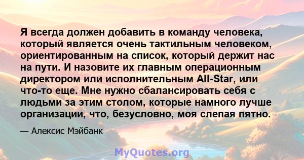 Я всегда должен добавить в команду человека, который является очень тактильным человеком, ориентированным на список, который держит нас на пути. И назовите их главным операционным директором или исполнительным All-Star, 