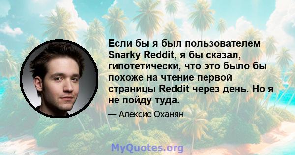 Если бы я был пользователем Snarky Reddit, я бы сказал, гипотетически, что это было бы похоже на чтение первой страницы Reddit через день. Но я не пойду туда.