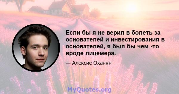 Если бы я не верил в болеть за основателей и инвестирования в основателей, я был бы чем -то вроде лицемера.