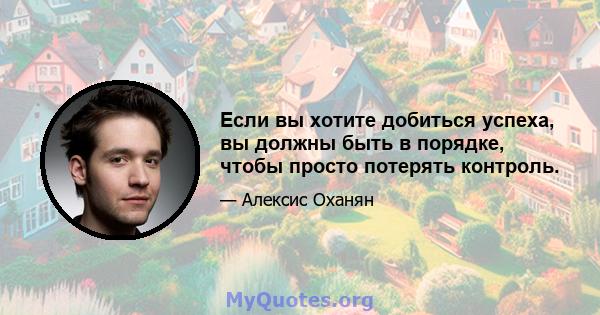 Если вы хотите добиться успеха, вы должны быть в порядке, чтобы просто потерять контроль.