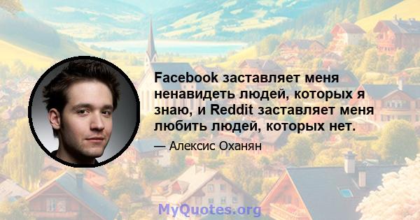 Facebook заставляет меня ненавидеть людей, которых я знаю, и Reddit заставляет меня любить людей, которых нет.