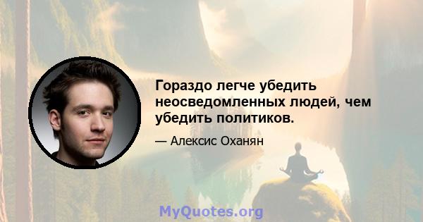 Гораздо легче убедить неосведомленных людей, чем убедить политиков.