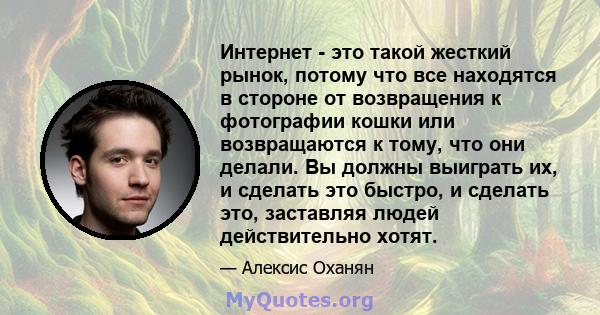 Интернет - это такой жесткий рынок, потому что все находятся в стороне от возвращения к фотографии кошки или возвращаются к тому, что они делали. Вы должны выиграть их, и сделать это быстро, и сделать это, заставляя