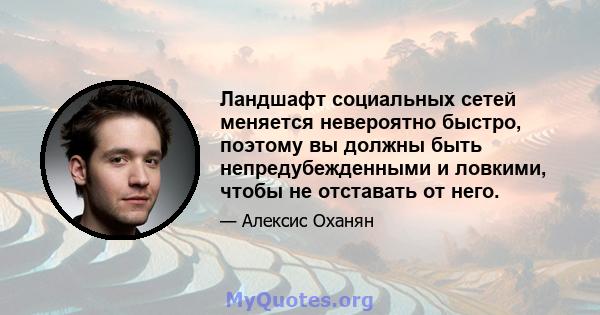 Ландшафт социальных сетей меняется невероятно быстро, поэтому вы должны быть непредубежденными и ловкими, чтобы не отставать от него.