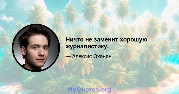 Ничто не заменит хорошую журналистику.