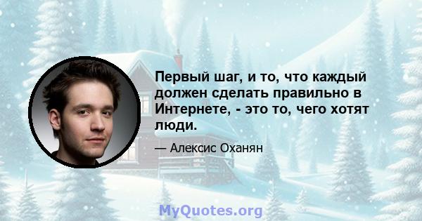 Первый шаг, и то, что каждый должен сделать правильно в Интернете, - это то, чего хотят люди.