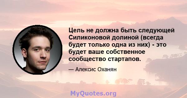 Цель не должна быть следующей Силиконовой долиной (всегда будет только одна из них) - это будет ваше собственное сообщество стартапов.