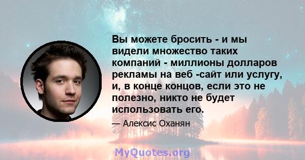 Вы можете бросить - и мы видели множество таких компаний - миллионы долларов рекламы на веб -сайт или услугу, и, в конце концов, если это не полезно, никто не будет использовать его.