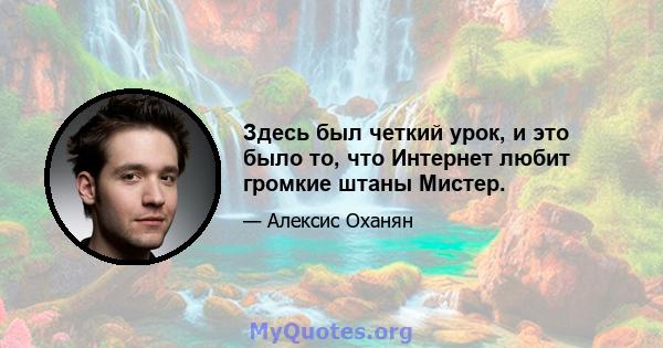 Здесь был четкий урок, и это было то, что Интернет любит громкие штаны Мистер.