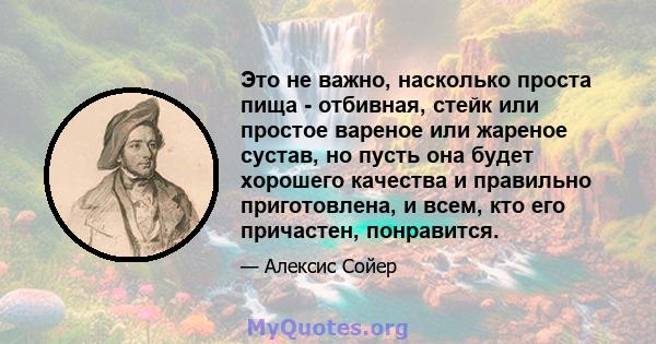 Это не важно, насколько проста пища - отбивная, стейк или простое вареное или жареное сустав, но пусть она будет хорошего качества и правильно приготовлена, и всем, кто его причастен, понравится.