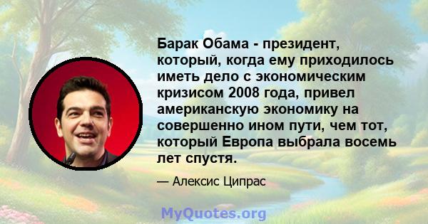 Барак Обама - президент, который, когда ему приходилось иметь дело с экономическим кризисом 2008 года, привел американскую экономику на совершенно ином пути, чем тот, который Европа выбрала восемь лет спустя.