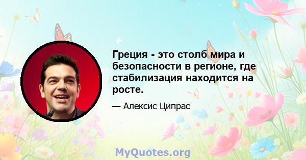 Греция - это столб мира и безопасности в регионе, где стабилизация находится на росте.