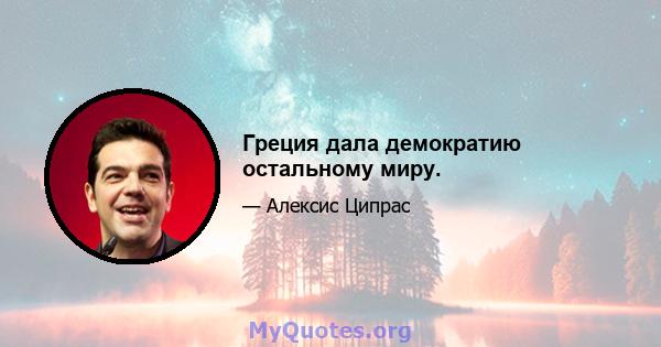 Греция дала демократию остальному миру.