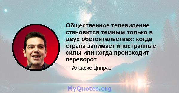 Общественное телевидение становится темным только в двух обстоятельствах: когда страна занимает иностранные силы или когда происходит переворот.