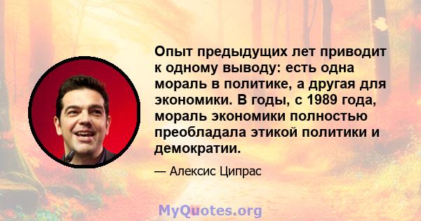 Опыт предыдущих лет приводит к одному выводу: есть одна мораль в политике, а другая для экономики. В годы, с 1989 года, мораль экономики полностью преобладала этикой политики и демократии.