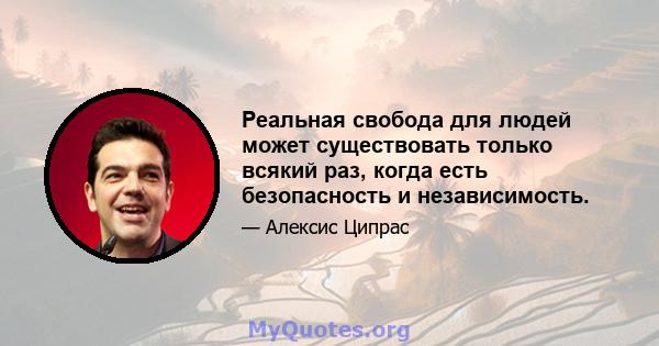 Реальная свобода для людей может существовать только всякий раз, когда есть безопасность и независимость.