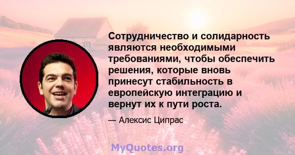 Сотрудничество и солидарность являются необходимыми требованиями, чтобы обеспечить решения, которые вновь принесут стабильность в европейскую интеграцию и вернут их к пути роста.