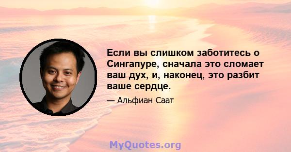 Если вы слишком заботитесь о Сингапуре, сначала это сломает ваш дух, и, наконец, это разбит ваше сердце.