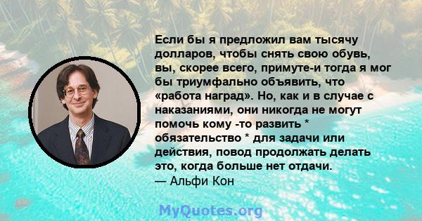 Если бы я предложил вам тысячу долларов, чтобы снять свою обувь, вы, скорее всего, примуте-и тогда я мог бы триумфально объявить, что «работа наград». Но, как и в случае с наказаниями, они никогда не могут помочь кому