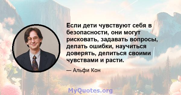 Если дети чувствуют себя в безопасности, они могут рисковать, задавать вопросы, делать ошибки, научиться доверять, делиться своими чувствами и расти.