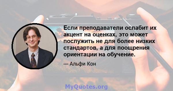 Если преподаватели ослабит их акцент на оценках, это может послужить не для более низких стандартов, а для поощрения ориентации на обучение.