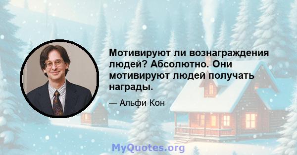 Мотивируют ли вознаграждения людей? Абсолютно. Они мотивируют людей получать награды.