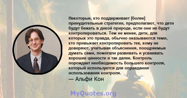 Некоторые, кто поддерживает [более] принудительные стратегии, предполагают, что дети будут бежать в дикой природе, если они не будут контролироваться. Тем не менее, дети, для которых это правда, обычно оказываются теми, 