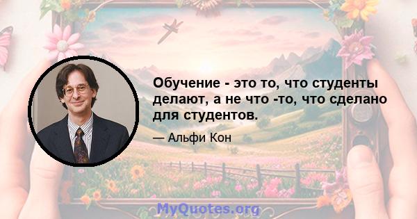 Обучение - это то, что студенты делают, а не что -то, что сделано для студентов.