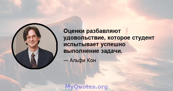 Оценки разбавляют удовольствие, которое студент испытывает успешно выполнение задачи.