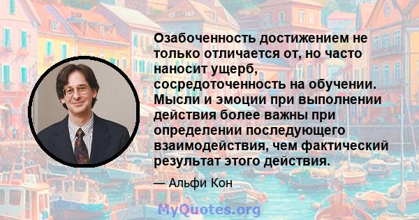 Озабоченность достижением не только отличается от, но часто наносит ущерб, сосредоточенность на обучении. Мысли и эмоции при выполнении действия более важны при определении последующего взаимодействия, чем фактический