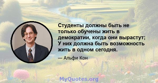 Студенты должны быть не только обучены жить в демократии, когда они вырастут; У них должна быть возможность жить в одном сегодня.