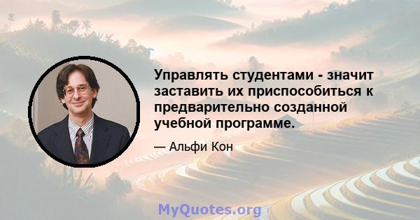 Управлять студентами - значит заставить их приспособиться к предварительно созданной учебной программе.